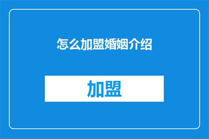 怎么加盟婚姻介绍(如何加盟婚姻介绍机构以拓展您的业务？)