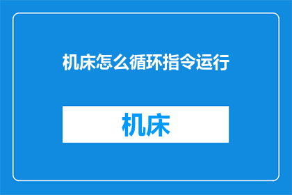 机床怎么循环指令运行(如何使机床实现循环指令的高效运行？)