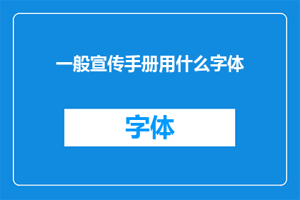 一般宣传手册用什么字体(宣传手册的字体选择：您应该使用哪种字体来吸引读者？)