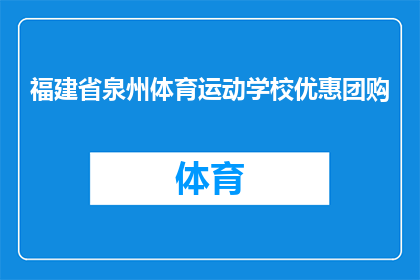 福建省泉州体育运动学校优惠团购(泉州体育运动学校是否提供优惠团购服务？)