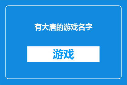 有大唐的游戏名字(大唐盛世：游戏名字的奥秘)
