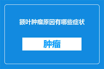 额叶肿瘤原因有哪些症状(额叶肿瘤的成因及其症状有哪些？)