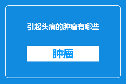 引起头痛的肿瘤有哪些(哪些肿瘤会引起头痛？)