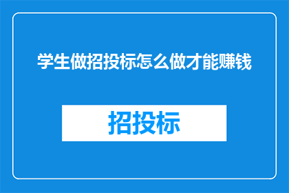 学生做招投标怎么做才能赚钱(如何成为学生中的招投标专家以实现盈利？)