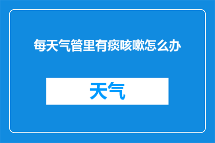 每天气管里有痰咳嗽怎么办(面对每天气管里积聚的痰和随之而来的咳嗽，我们该如何应对？)