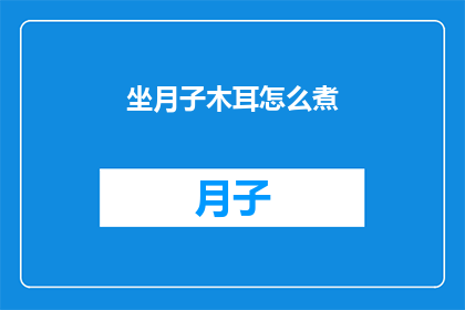 坐月子木耳怎么煮(如何正确煮制坐月子期间的木耳？)