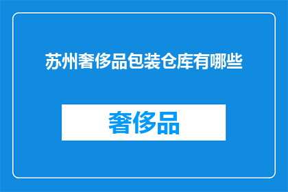 苏州奢侈品包装仓库有哪些(苏州奢侈品包装仓库有哪些？)