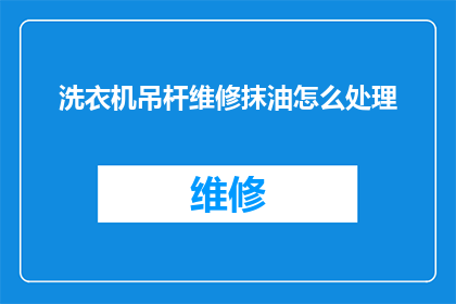 洗衣机吊杆维修抹油怎么处理(如何正确处理洗衣机吊杆维修后的抹油问题？)