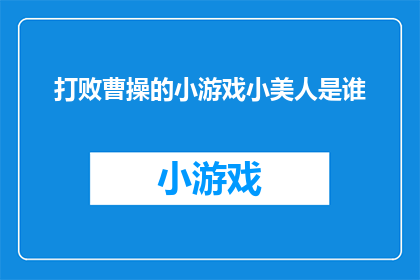打败曹操的小游戏小美人是谁(谁在曹操手下幸存，成为小美人的传奇？)