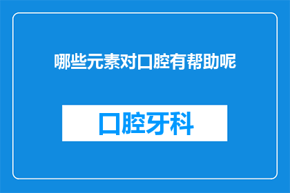 哪些元素对口腔有帮助呢(哪些成分对口腔健康至关重要？)