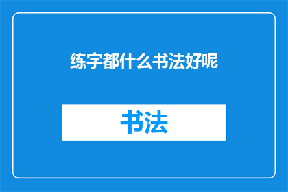 练字都什么书法好呢(书法艺术的多样选择：哪一种书法最适合你？)