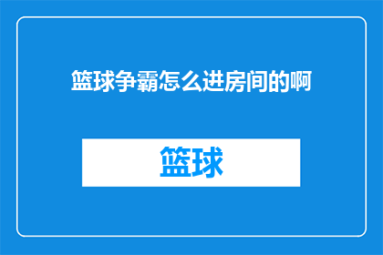 篮球争霸怎么进房间的啊(如何进入篮球争霸赛的房间？)
