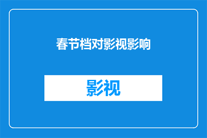 春节档对影视影响(春节档对影视产业的影响究竟有多深远？)