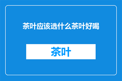 茶叶应该选什么茶叶好喝(如何选择一款好喝的茶叶？)