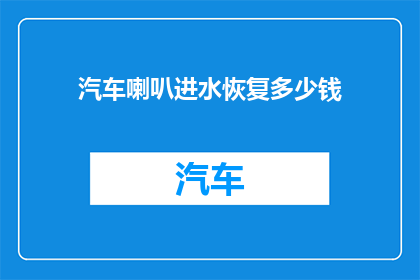 汽车喇叭进水恢复多少钱(汽车喇叭进水后恢复费用是多少？)