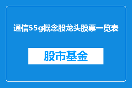 通信55g概念股龙头股票一览表(55G通信技术引领未来，谁是该领域的领军企业？)