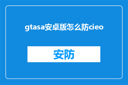 gtasa安卓版怎么防cieo(如何有效防止GTASA安卓版中的CIEO问题？)