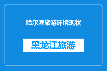 哈尔滨旅游环境现状(哈尔滨旅游环境现状如何？是否仍吸引游客？)