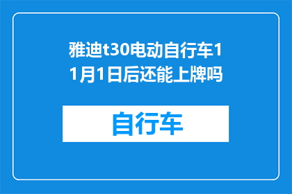 雅迪t30电动自行车11月1日后还能上牌吗(雅迪T30电动自行车在11月1日后是否仍可上牌？)