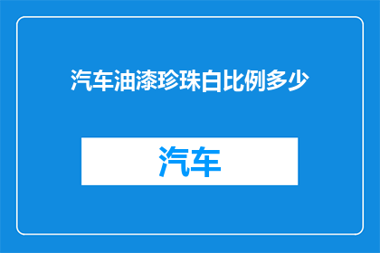 汽车油漆珍珠白比例多少(汽车油漆中珍珠白的调配比例是多少？)