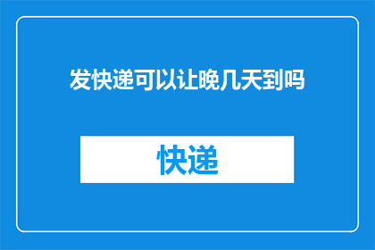 发快递可以让晚几天到吗(能否通过发快递的方式让货物晚几天到达？)