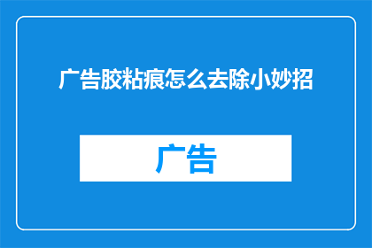 广告胶粘痕怎么去除小妙招(如何有效去除广告胶粘痕？掌握这些小妙招，轻松解决顽固问题)