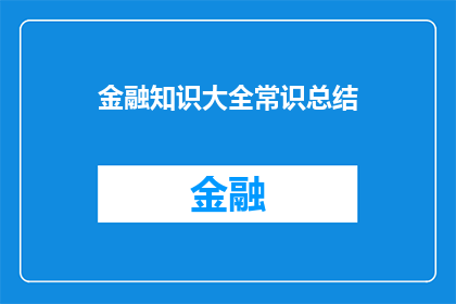 金融知识大全常识总结(金融知识大全：您是否已经掌握了所有必需的常识？)