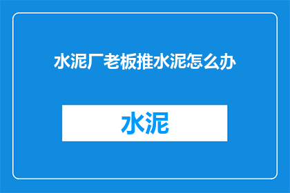 水泥厂老板推水泥怎么办(水泥厂老板推水泥，我们该如何应对？)