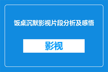 饭桌沉默影视片段分析及感悟(饭桌沉默：影视片段中的情感与思考一段沉默的影像，引发深层的思考)