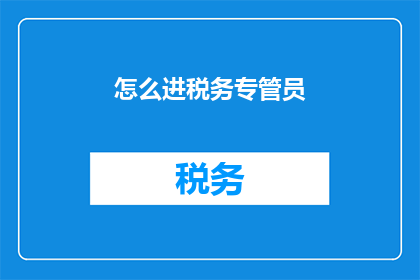 怎么进税务专管员(如何成为一名税务专管员？)
