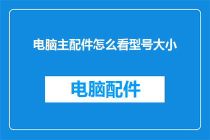电脑主配件怎么看型号大小(如何辨别电脑主配件的型号与尺寸？)