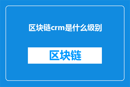 区块链crm是什么级别(区块链CRM：究竟处于什么水平？)