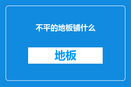 不平的地板铺什么(地板不平应铺什么？)