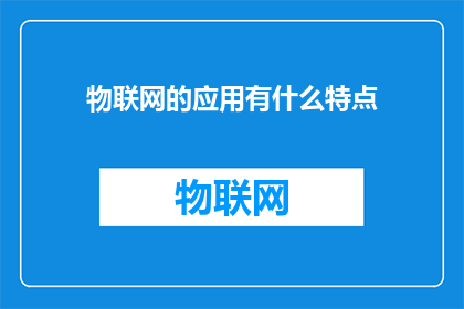 物联网的应用有什么特点(物联网技术的应用特点是什么？)