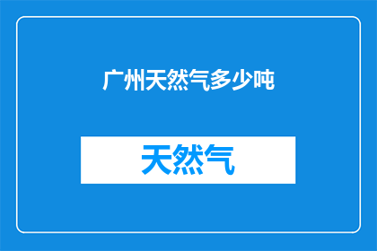 广州天然气多少吨(广州天然气供应量达多少吨？)