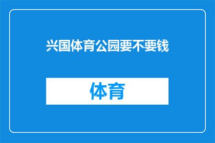 兴国体育公园要不要钱(兴国体育公园是否收费？)