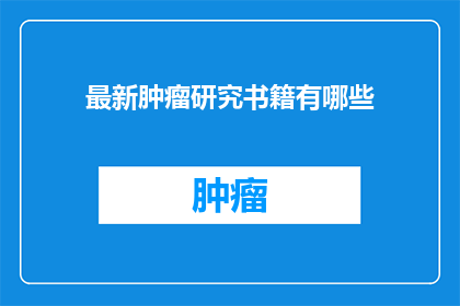 最新肿瘤研究书籍有哪些(您是否在寻找最新的肿瘤研究书籍？)