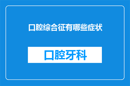 口腔综合征有哪些症状(口腔综合征的常见症状有哪些？)