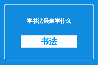 学书法最难学什么(学书法：究竟最难掌握的是哪门功夫？)
