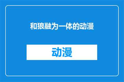 和狼融为一体的动漫(和狼融为一体的动漫：你准备好与狼共舞了吗？)