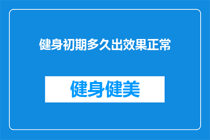 健身初期多久出效果正常(健身新手多久能看到显著效果？)