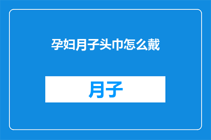 孕妇月子头巾怎么戴(孕妇月子期间如何正确佩戴头巾？)