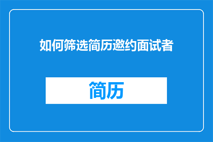 如何筛选简历邀约面试者(如何高效筛选出最合适的面试候选人？)
