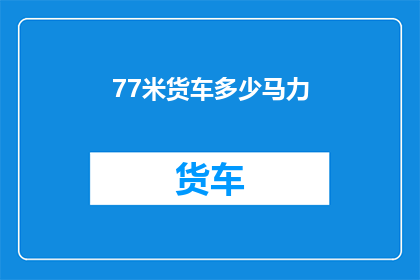 77米货车多少马力(77米货车的马力是多少？)