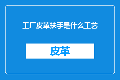 工厂皮革扶手是什么工艺(工厂皮革扶手的制作工艺是什么？)