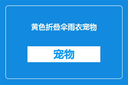 黄色折叠伞雨衣宠物(黄色折叠伞雨衣宠物：您是否考虑过为您的宠物选择一款既实用又时尚的雨具？)