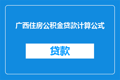 广西住房公积金贷款计算公式(如何计算广西地区住房公积金贷款的额度？)