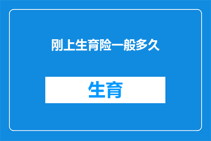 刚上生育险一般多久(生育险覆盖多久？新政策下，您了解了吗？)