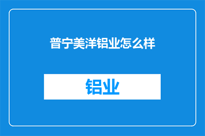 普宁美洋铝业怎么样(普宁美洋铝业的卓越表现如何？)