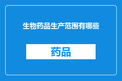 生物药品生产范围有哪些(生物药品生产范围有哪些？)